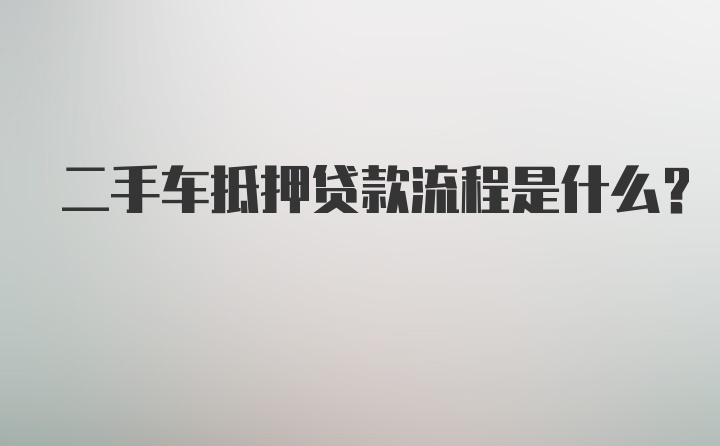 二手车抵押贷款流程是什么？