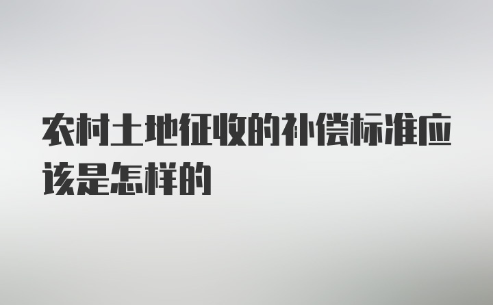 农村土地征收的补偿标准应该是怎样的