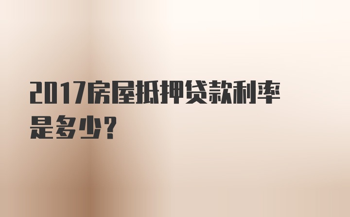 2017房屋抵押贷款利率是多少?