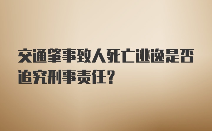 交通肇事致人死亡逃逸是否追究刑事责任？