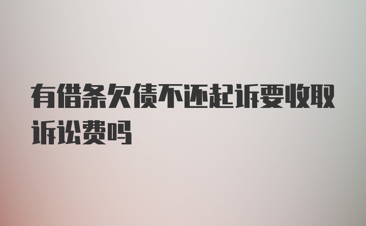 有借条欠债不还起诉要收取诉讼费吗