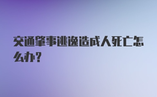 交通肇事逃逸造成人死亡怎么办？