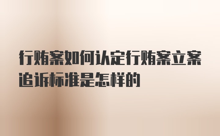 行贿案如何认定行贿案立案追诉标准是怎样的