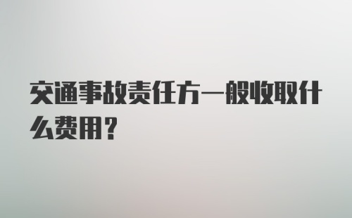 交通事故责任方一般收取什么费用？