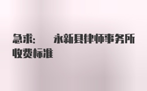 急求: 永新县律师事务所收费标准