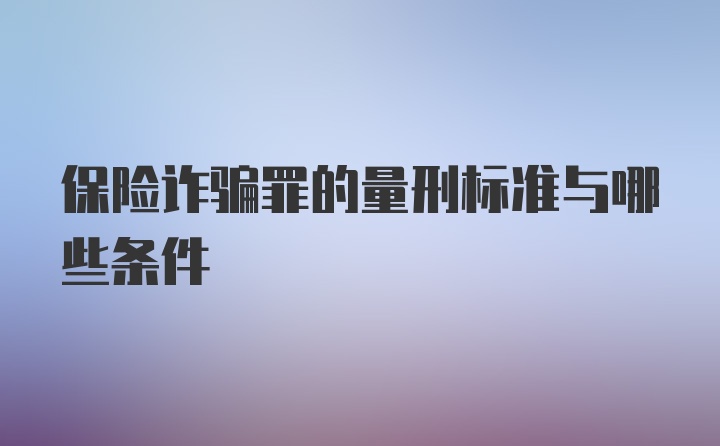 保险诈骗罪的量刑标准与哪些条件