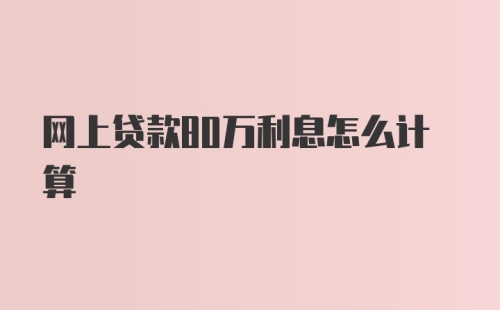 网上贷款80万利息怎么计算