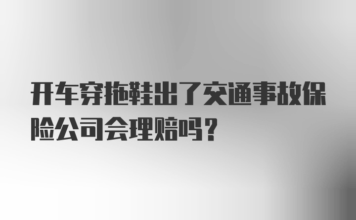 开车穿拖鞋出了交通事故保险公司会理赔吗？