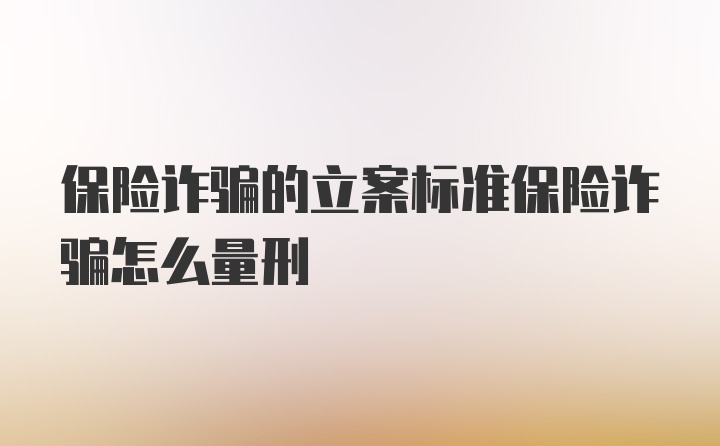 保险诈骗的立案标准保险诈骗怎么量刑