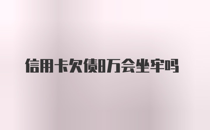 信用卡欠债8万会坐牢吗