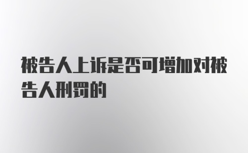 被告人上诉是否可增加对被告人刑罚的