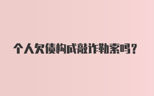 个人欠债构成敲诈勒索吗？