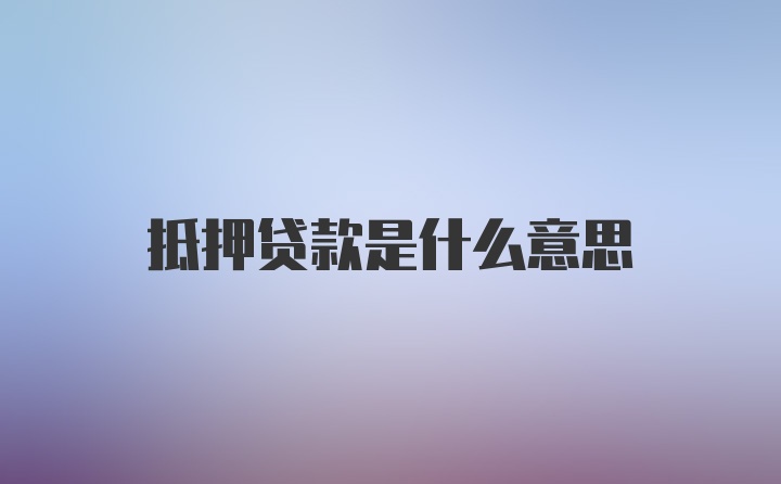 抵押贷款是什么意思