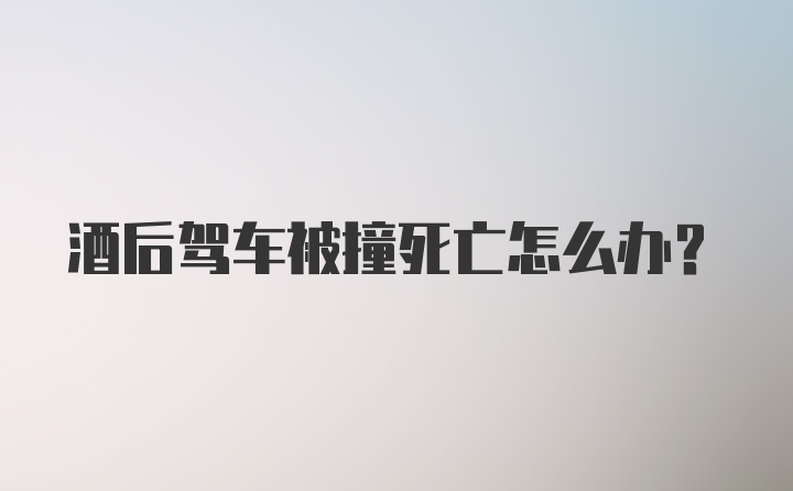 酒后驾车被撞死亡怎么办？