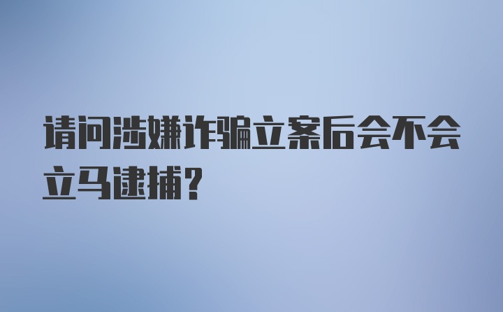 请问涉嫌诈骗立案后会不会立马逮捕？