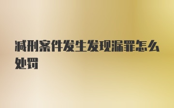 减刑案件发生发现漏罪怎么处罚