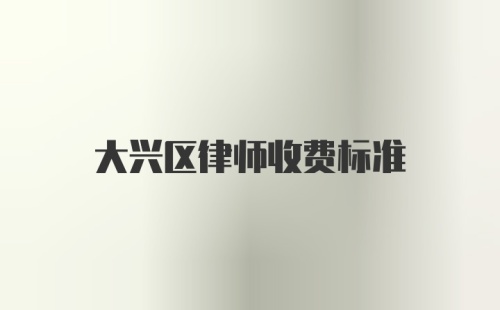 大兴区律师收费标准