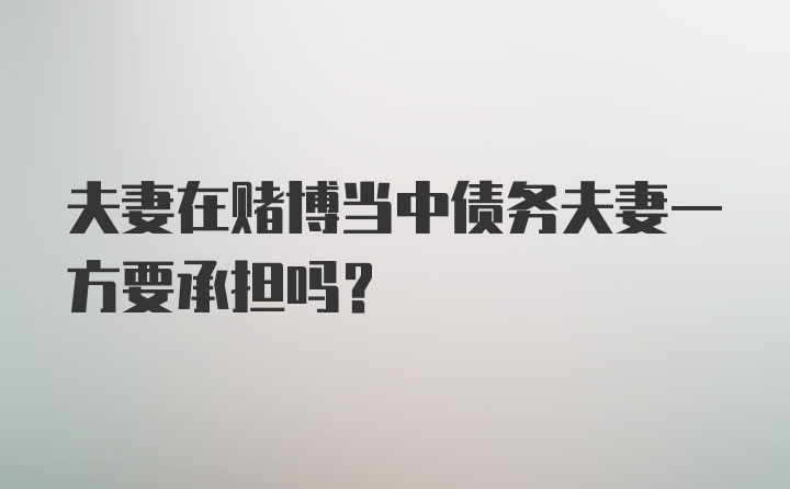 夫妻在赌博当中债务夫妻一方要承担吗？