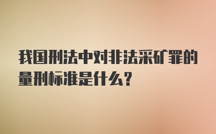 我国刑法中对非法采矿罪的量刑标准是什么？