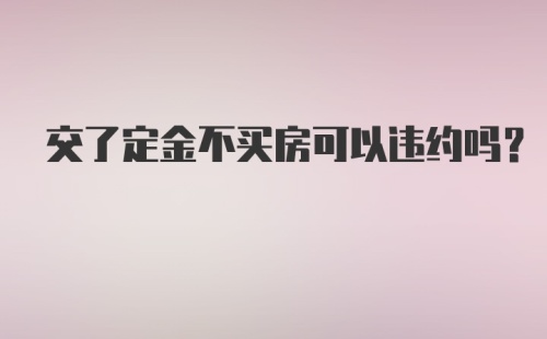 交了定金不买房可以违约吗？