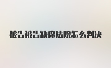 被告被告缺席法院怎么判决