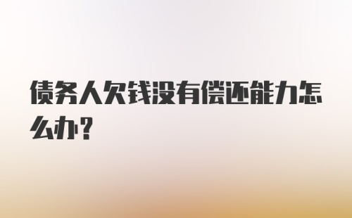 债务人欠钱没有偿还能力怎么办？