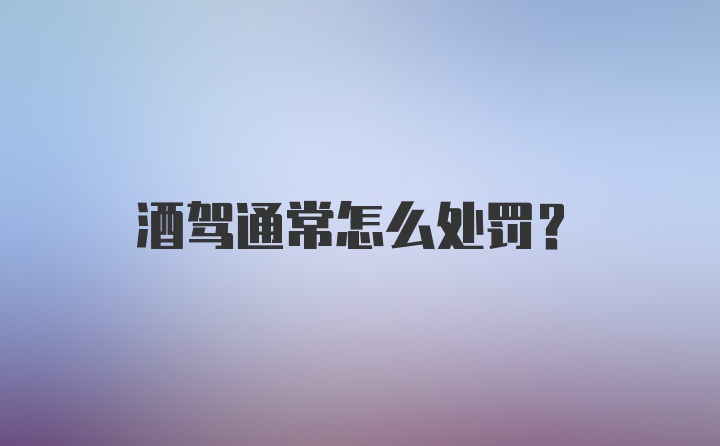 酒驾通常怎么处罚？