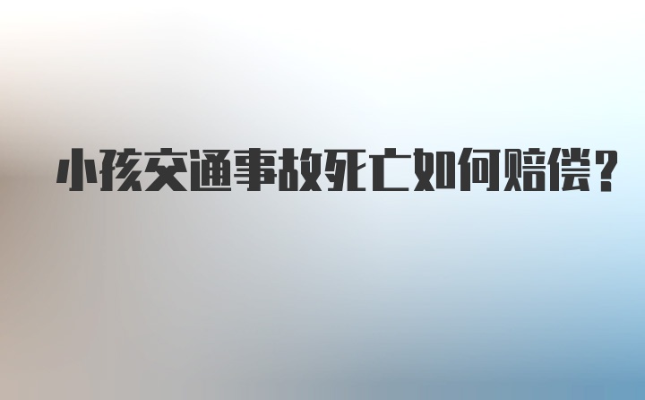 小孩交通事故死亡如何赔偿？