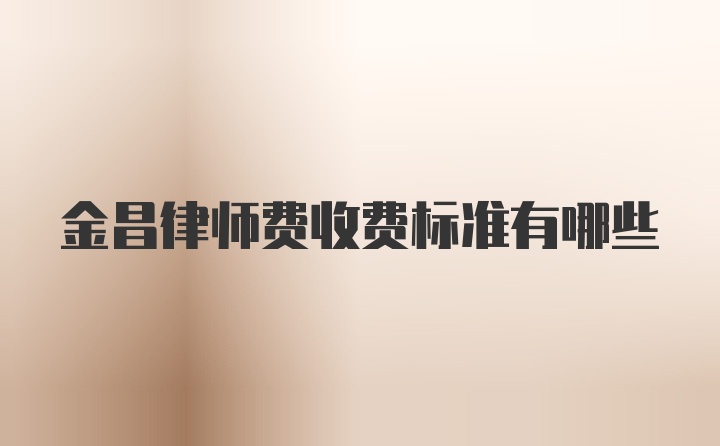 金昌律师费收费标准有哪些