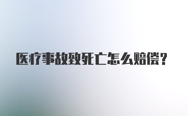 医疗事故致死亡怎么赔偿？