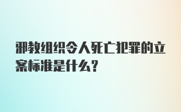 邪教组织令人死亡犯罪的立案标准是什么？