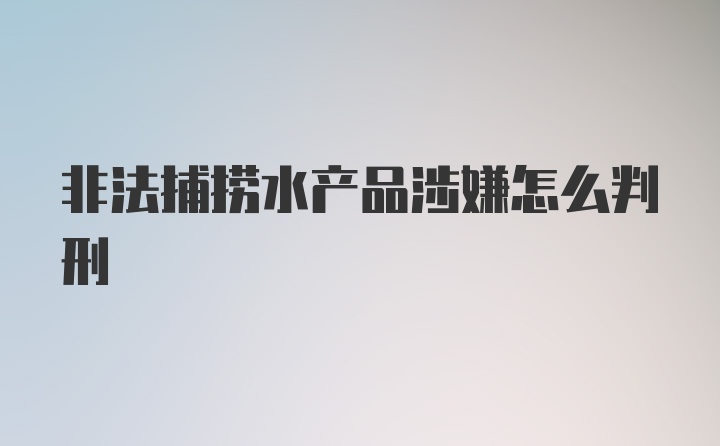 非法捕捞水产品涉嫌怎么判刑