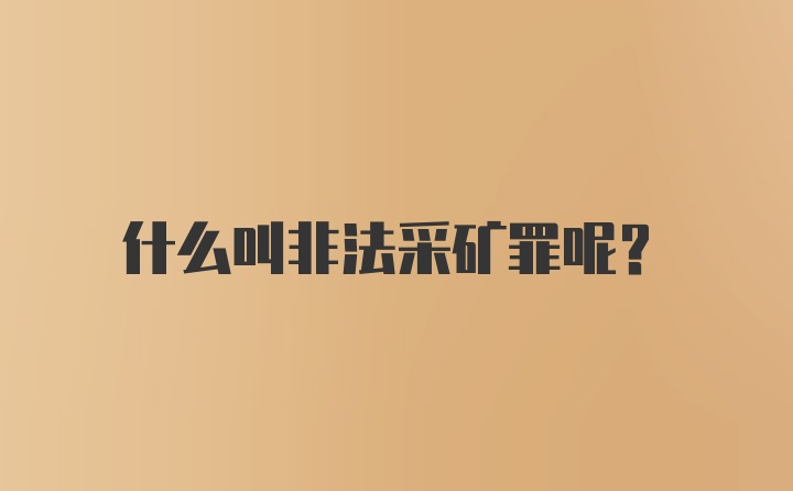 什么叫非法采矿罪呢？