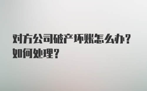 对方公司破产坏账怎么办？如何处理？