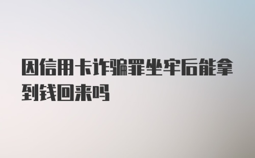 因信用卡诈骗罪坐牢后能拿到钱回来吗