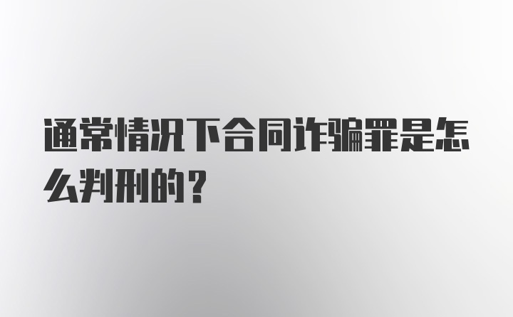 通常情况下合同诈骗罪是怎么判刑的?