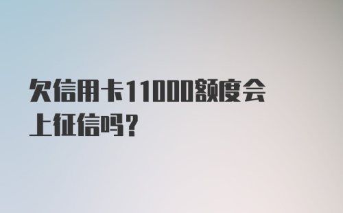 欠信用卡11000额度会上征信吗？