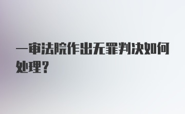 一审法院作出无罪判决如何处理？