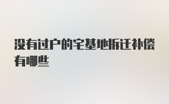 没有过户的宅基地拆迁补偿有哪些