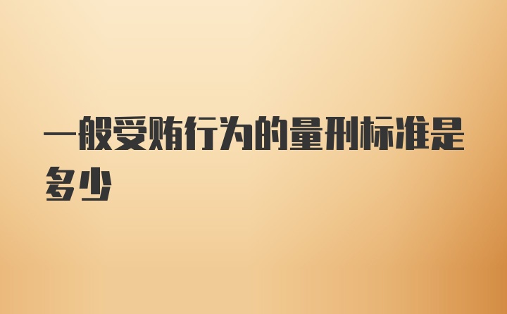 一般受贿行为的量刑标准是多少