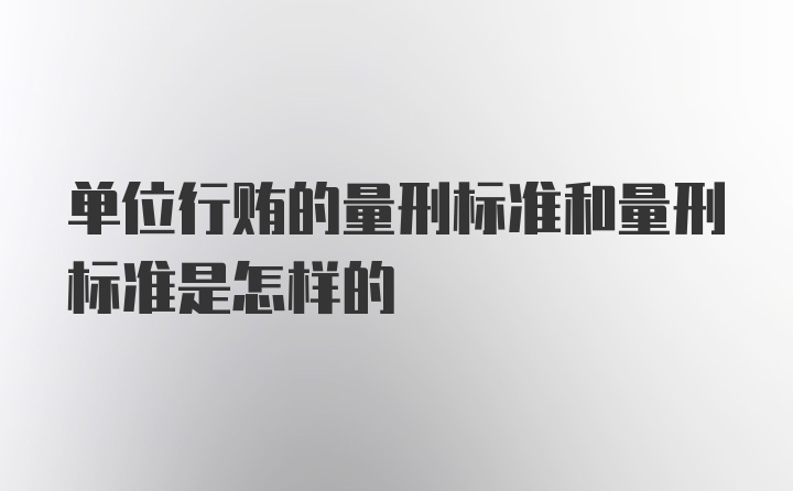 单位行贿的量刑标准和量刑标准是怎样的