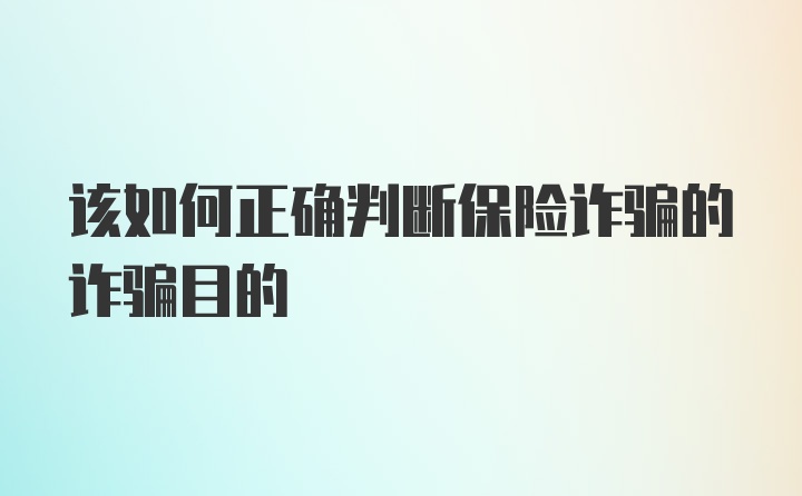 该如何正确判断保险诈骗的诈骗目的