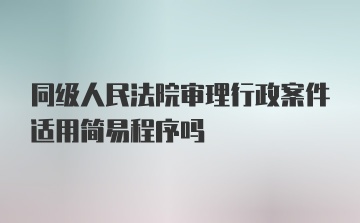 同级人民法院审理行政案件适用简易程序吗