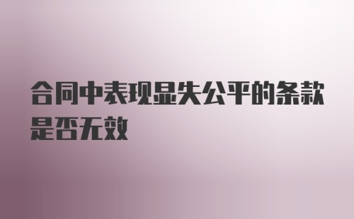 合同中表现显失公平的条款是否无效