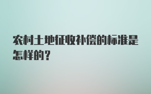 农村土地征收补偿的标准是怎样的？