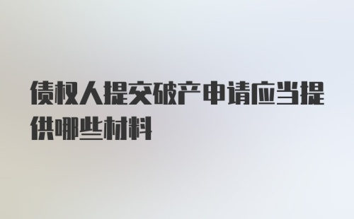 债权人提交破产申请应当提供哪些材料