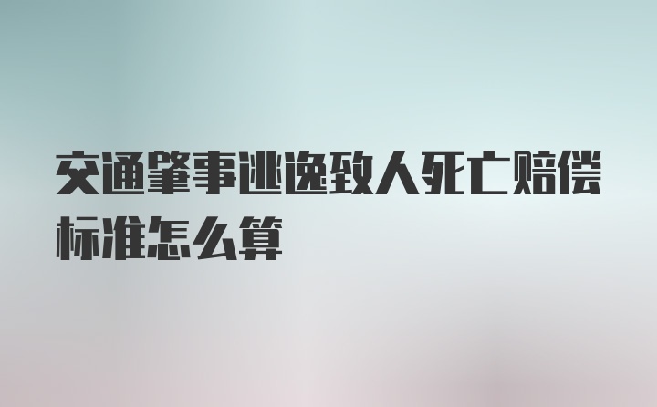 交通肇事逃逸致人死亡赔偿标准怎么算