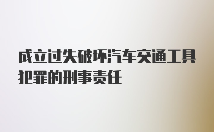 成立过失破坏汽车交通工具犯罪的刑事责任