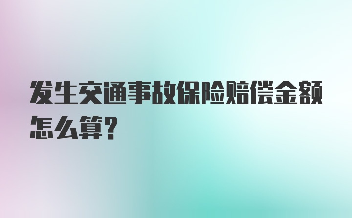 发生交通事故保险赔偿金额怎么算？