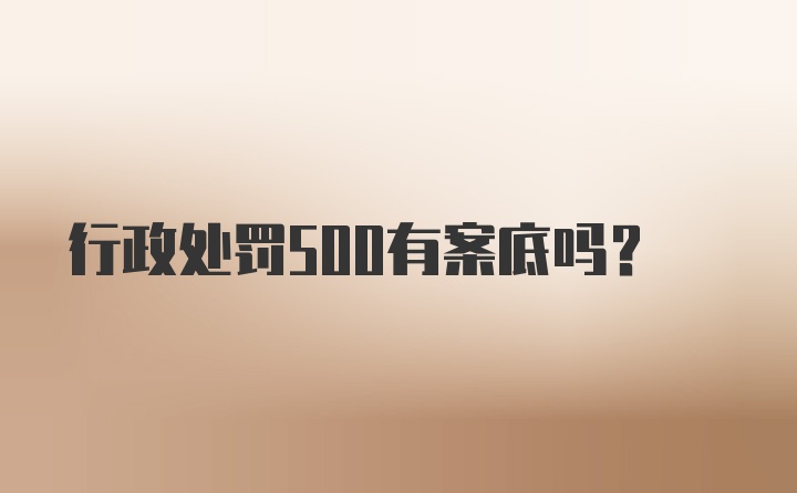 行政处罚500有案底吗？